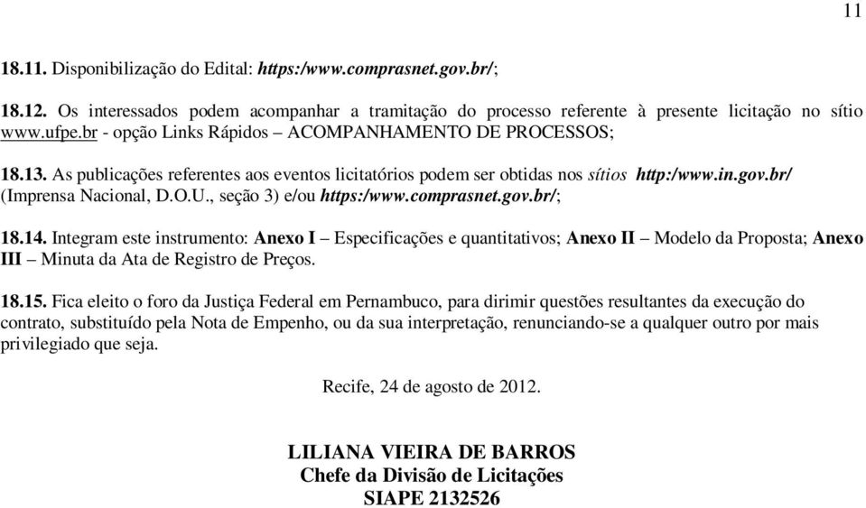 , seção 3) e/ou https:/www.comprasnet.gov.br/; 18.14. Integram este instrumento: Anexo I Especificações e quantitativos; Anexo II Modelo da Proposta; Anexo III Minuta da Ata de Registro de Preços. 18.15.