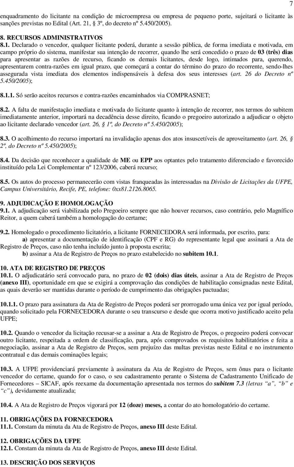 Declarado o vencedor, qualquer licitante poderá, durante a sessão pública, de forma imediata e motivada, em campo próprio do sistema, manifestar sua intenção de recorrer, quando lhe será concedido o