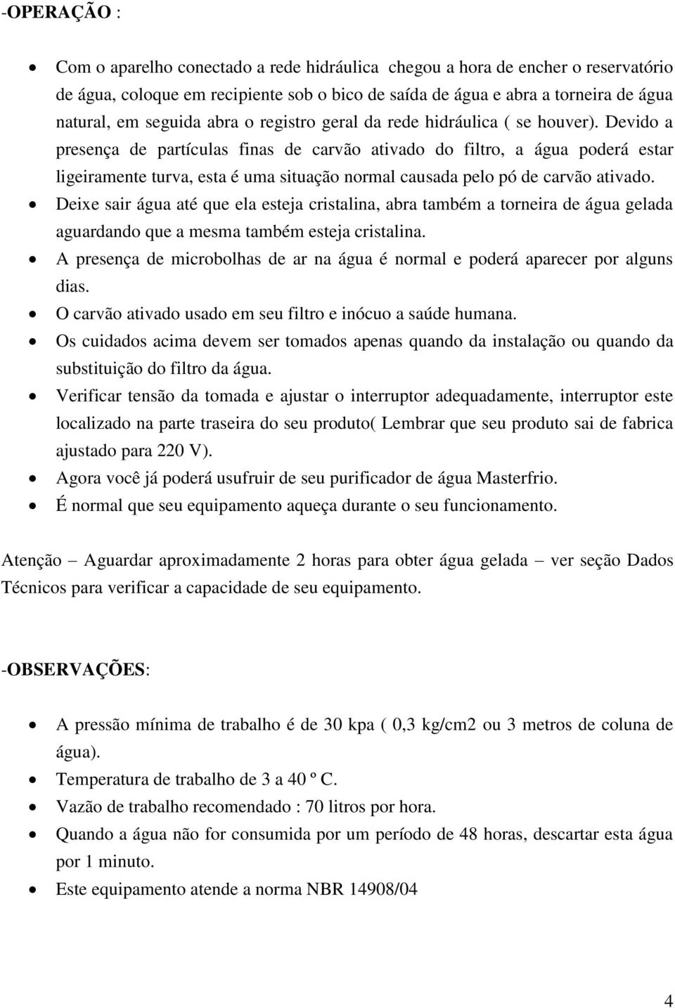 Devido a presença de partículas finas de carvão ativado do filtro, a água poderá estar ligeiramente turva, esta é uma situação normal causada pelo pó de carvão ativado.