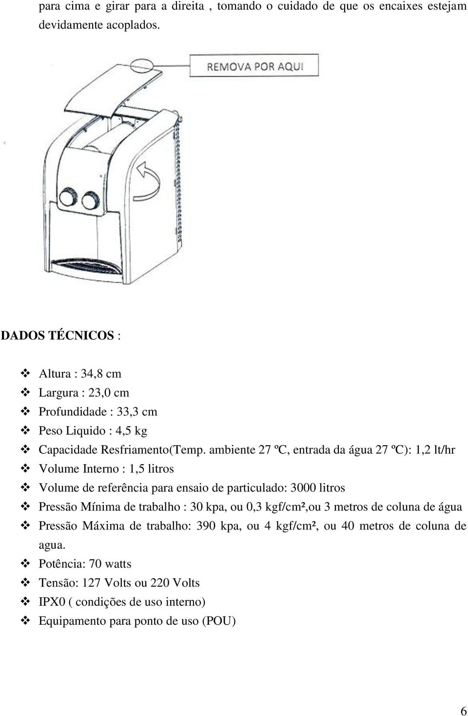 ambiente 27 ºC, entrada da água 27 ºC): 1,2 lt/hr Volume Interno : 1,5 litros Volume de referência para ensaio de particulado: 3000 litros Pressão Mínima de