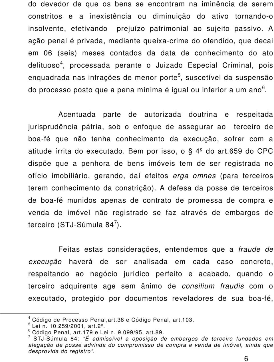 enquadrada nas infrações de menor porte 5, suscetível da suspensão do processo posto que a pena mínima é igual ou inferior a um ano 6.