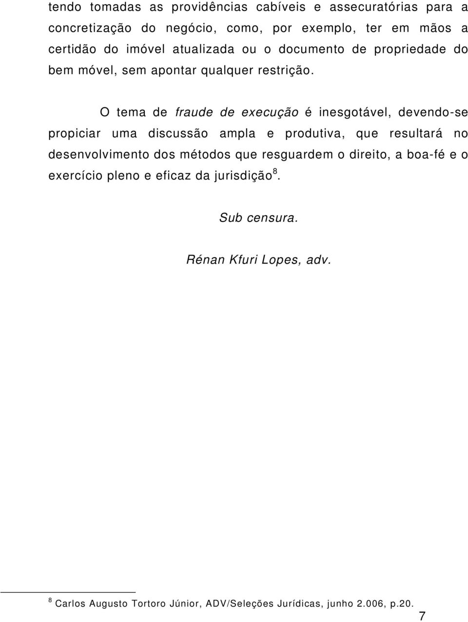 O tema de fraude de execução é inesgotável, devendo-se propiciar uma discussão ampla e produtiva, que resultará no desenvolvimento dos