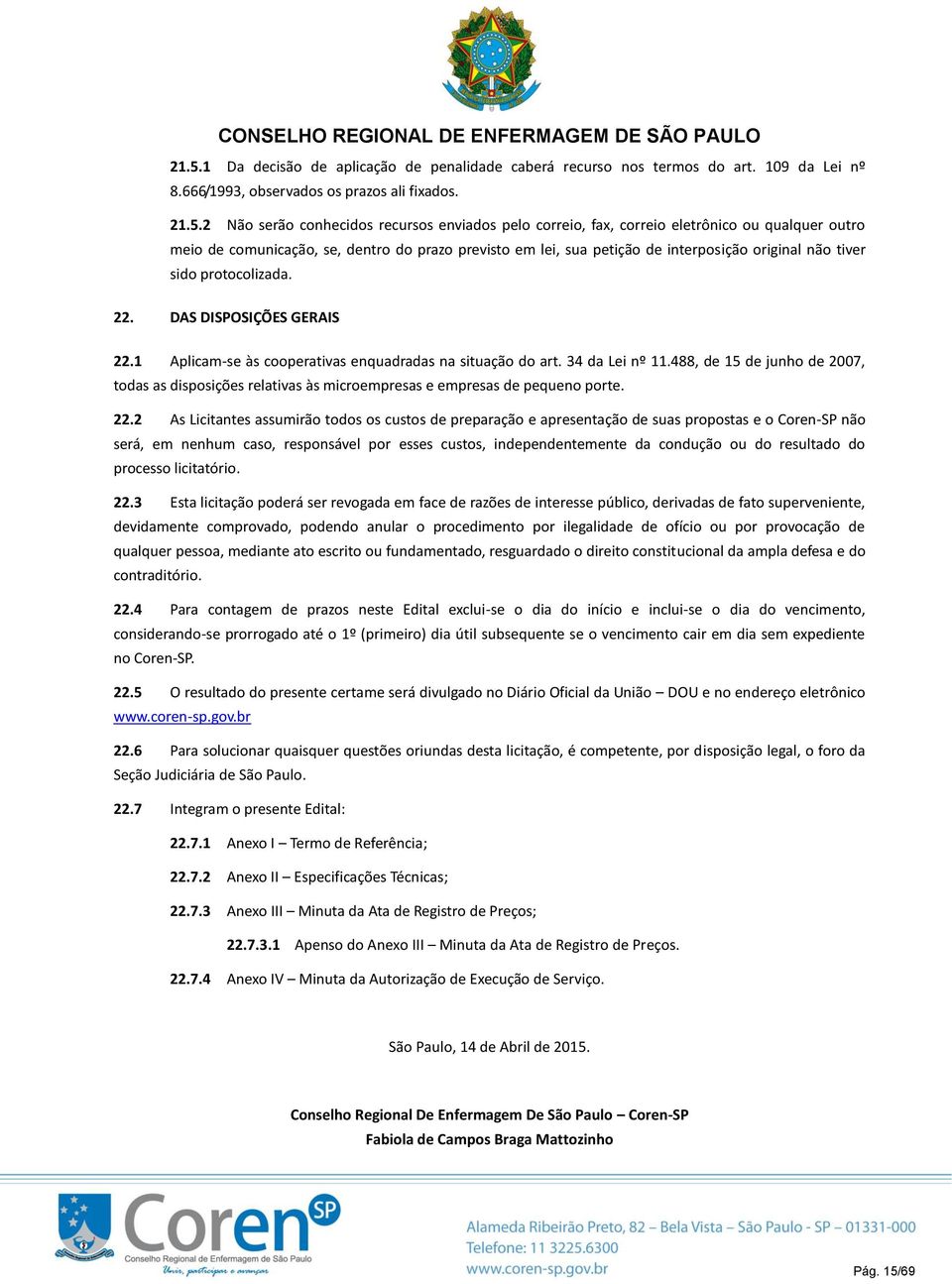 1 Aplicam-se às cooperativas enquadradas na situação do art. 34 da Lei nº 11.488, de 15 de junho de 2007, todas as disposições relativas às microempresas e empresas de pequeno porte. 22.