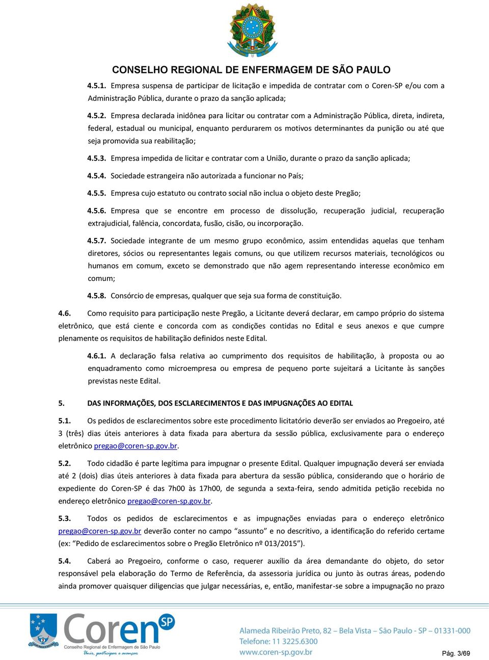 seja promovida sua reabilitação; 4.5.3. Empresa impedida de licitar e contratar com a União, durante o prazo da sanção aplicada; 4.5.4. Sociedade estrangeira não autorizada a funcionar no País; 4.5.5. Empresa cujo estatuto ou contrato social não inclua o objeto deste Pregão; 4.