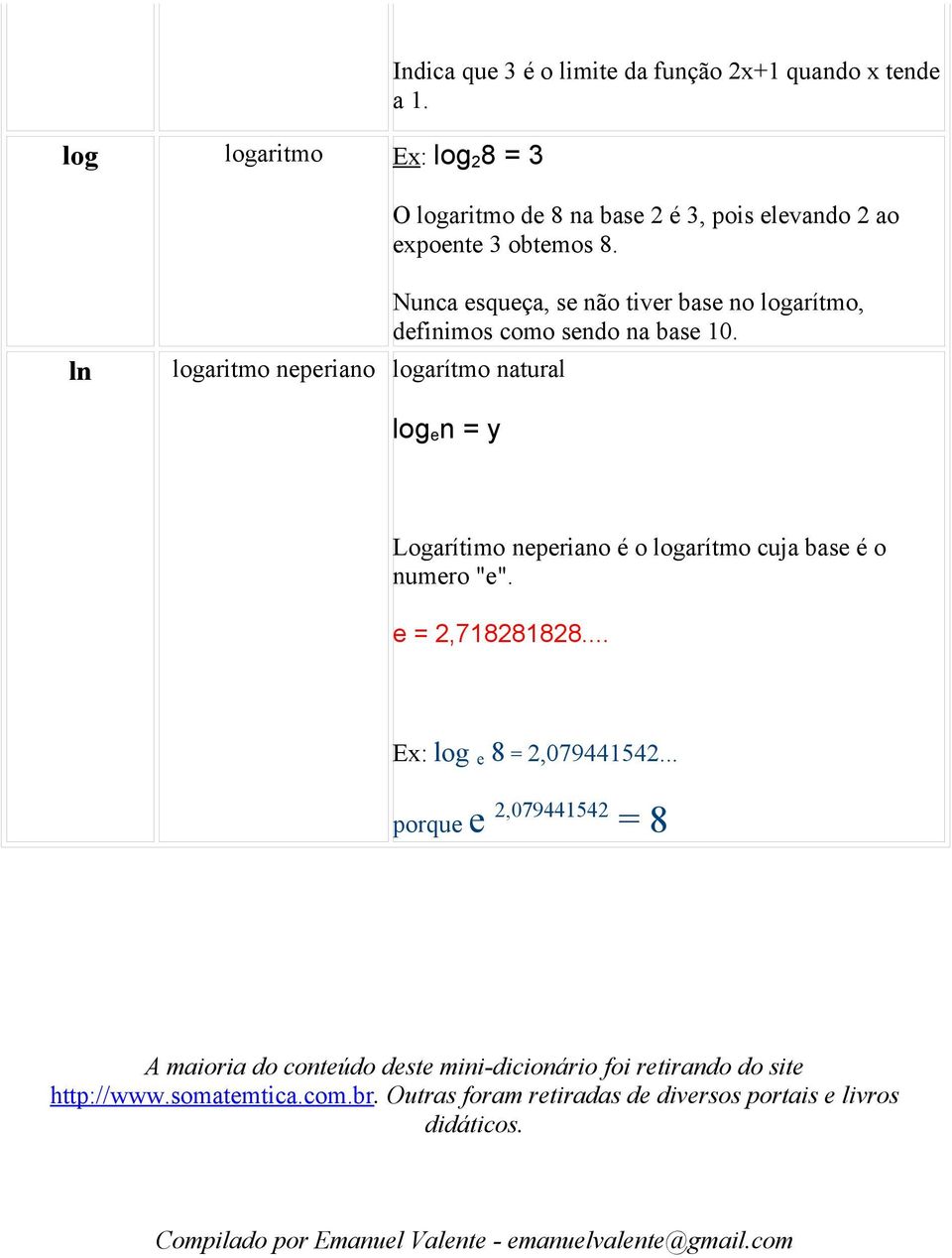 log e n = y Logarítimo neperiano é o logarítmo cuja base é o numero "e". e = 2,718281828... log e 8 = 2,079441542.