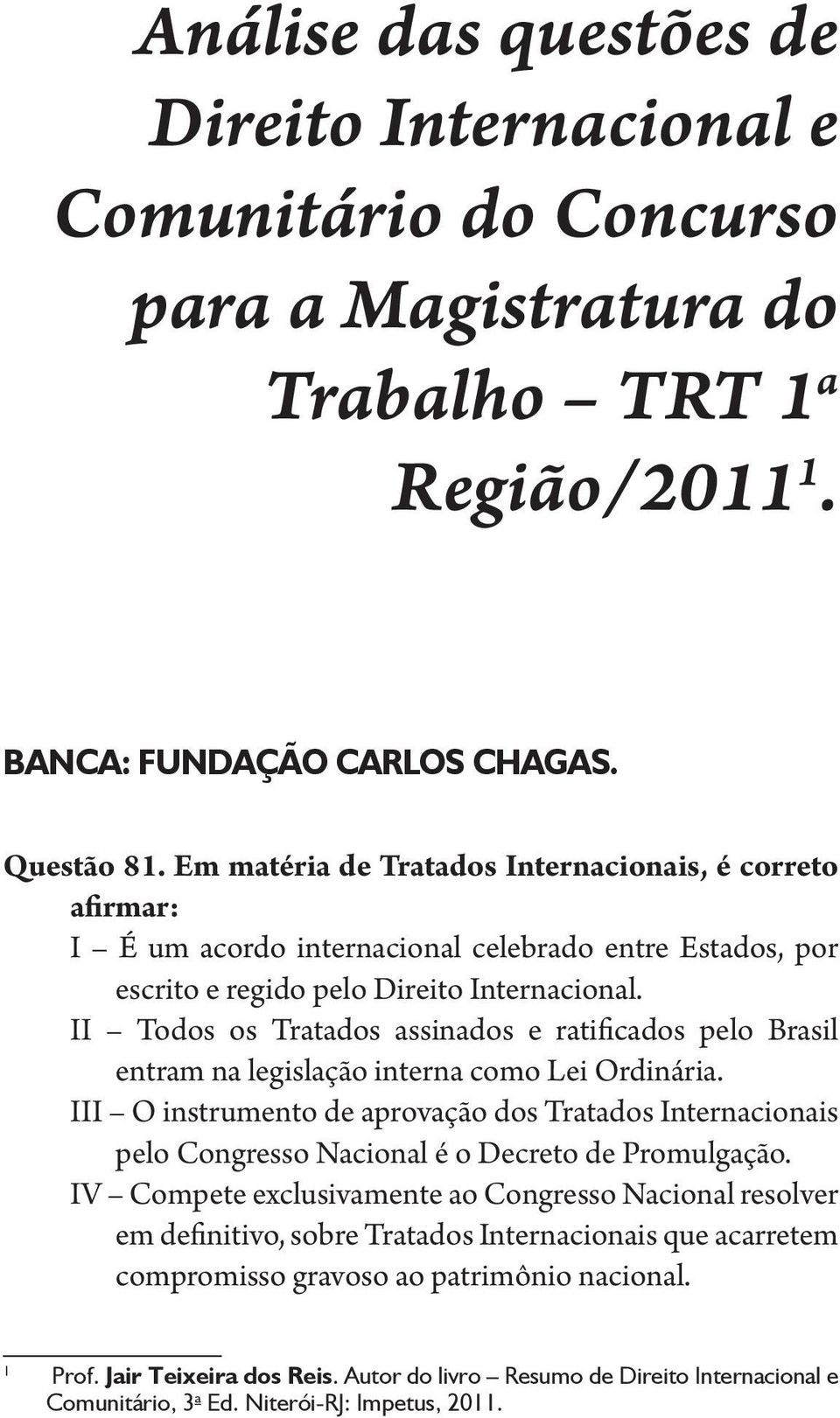 II Todos os Tratados assinados e ratificados pelo Brasil entram na legislação interna como Lei Ordinária.