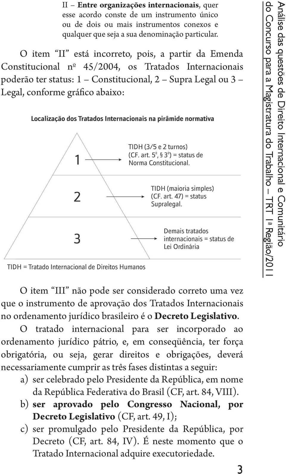 item III não pode ser considerado correto uma vez que o instrumento de aprovação dos Tratados Internacionais no ordenamento jurídico brasileiro é o Decreto Legislativo.