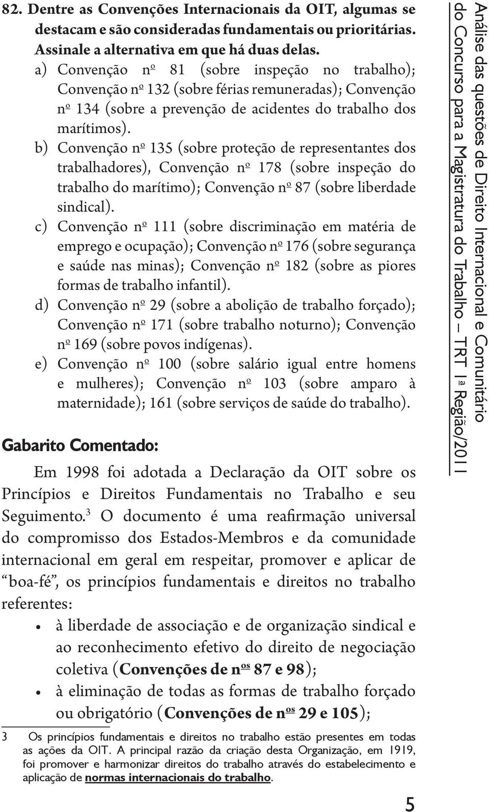 b) Convenção n o 135 (sobre proteção de representantes dos trabalhadores), Convenção n o 178 (sobre inspeção do trabalho do marítimo); Convenção n o 87 (sobre liberdade sindical).