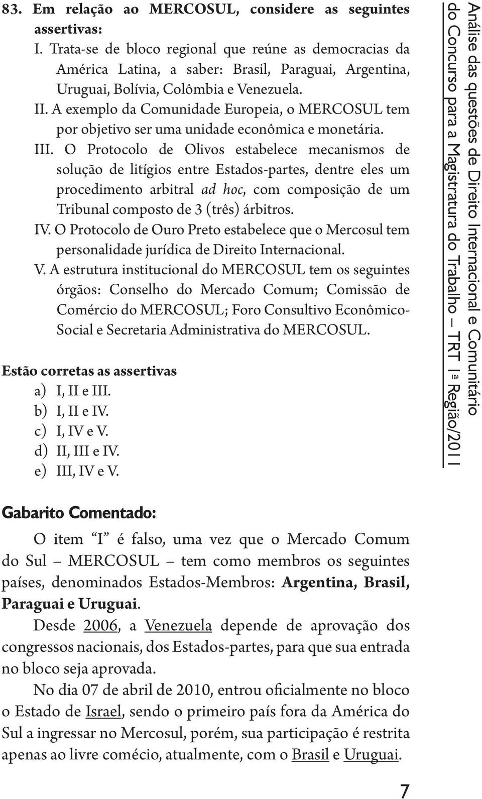 A exemplo da Comunidade Europeia, o MERCOSUL tem por objetivo ser uma unidade econômica e monetária. III.