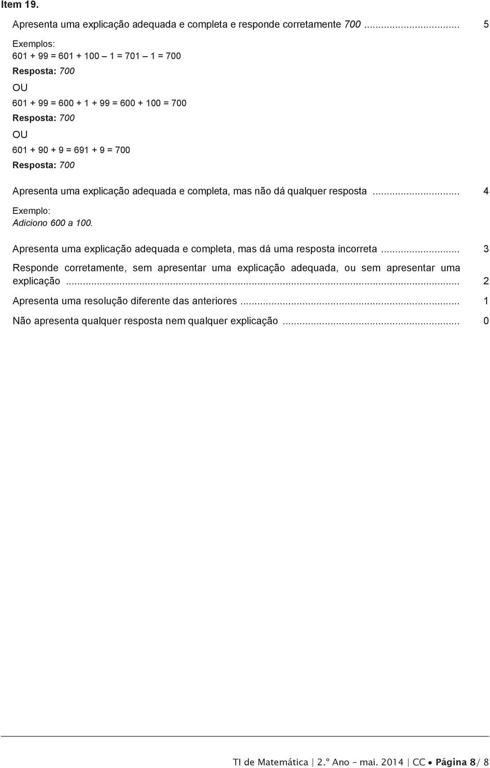 90 + 9 = 691 + 9 = 700 Resposta: 700 Apresenta uma explicação adequada e completa, mas não dá qualquer resposta.