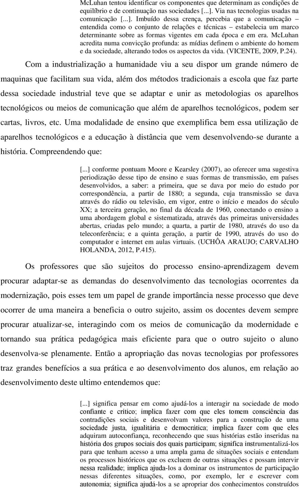 Imbuído dessa crença, percebia que a comunicação entendida como o conjunto de relações e técnicas estabelecia um marco determinante sobre as formas vigentes em cada época e em era.