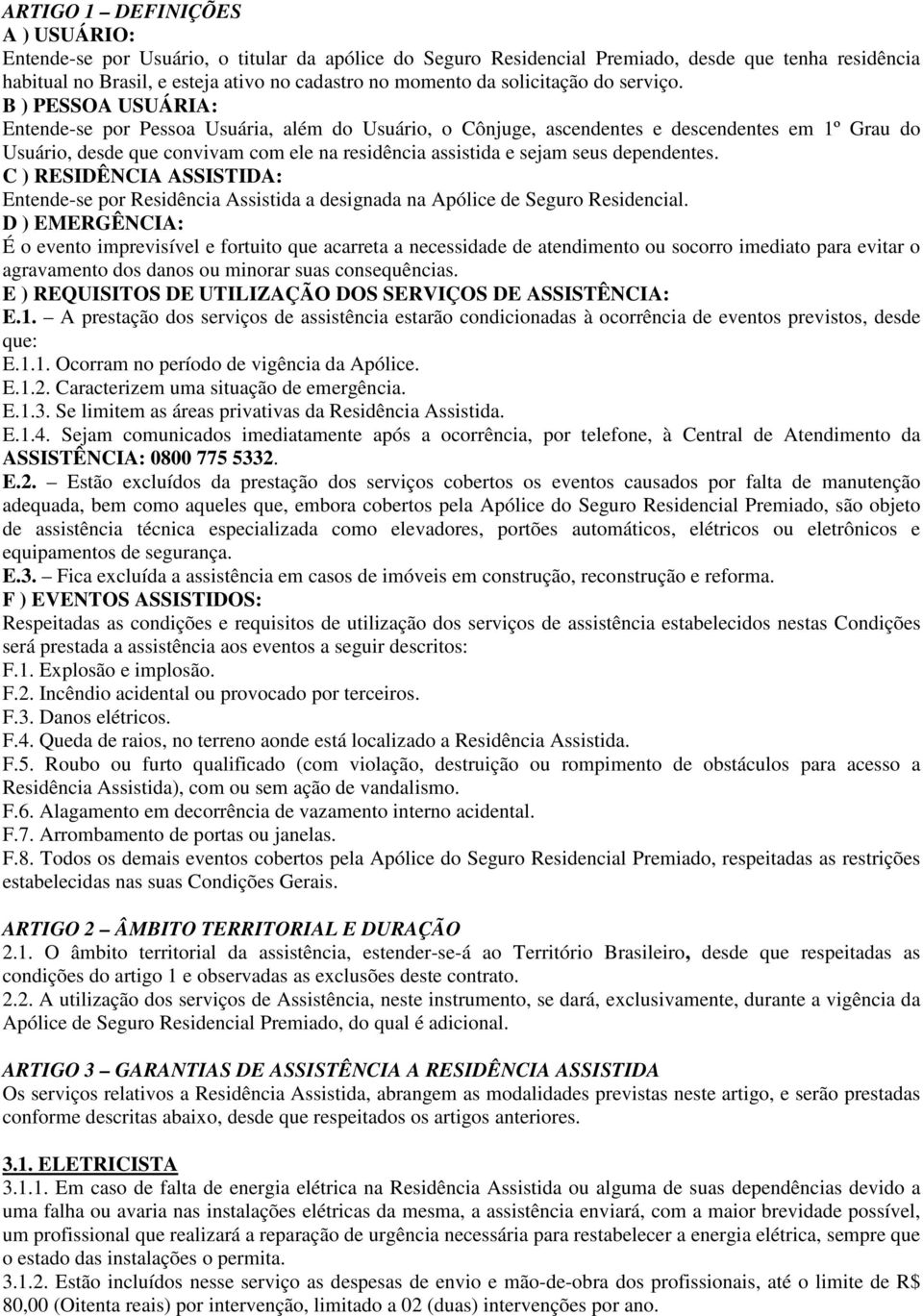 B ) PESSOA USUÁRIA: Entende-se por Pessoa Usuária, além do Usuário, o Cônjuge, ascendentes e descendentes em 1º Grau do Usuário, desde que convivam com ele na residência assistida e sejam seus