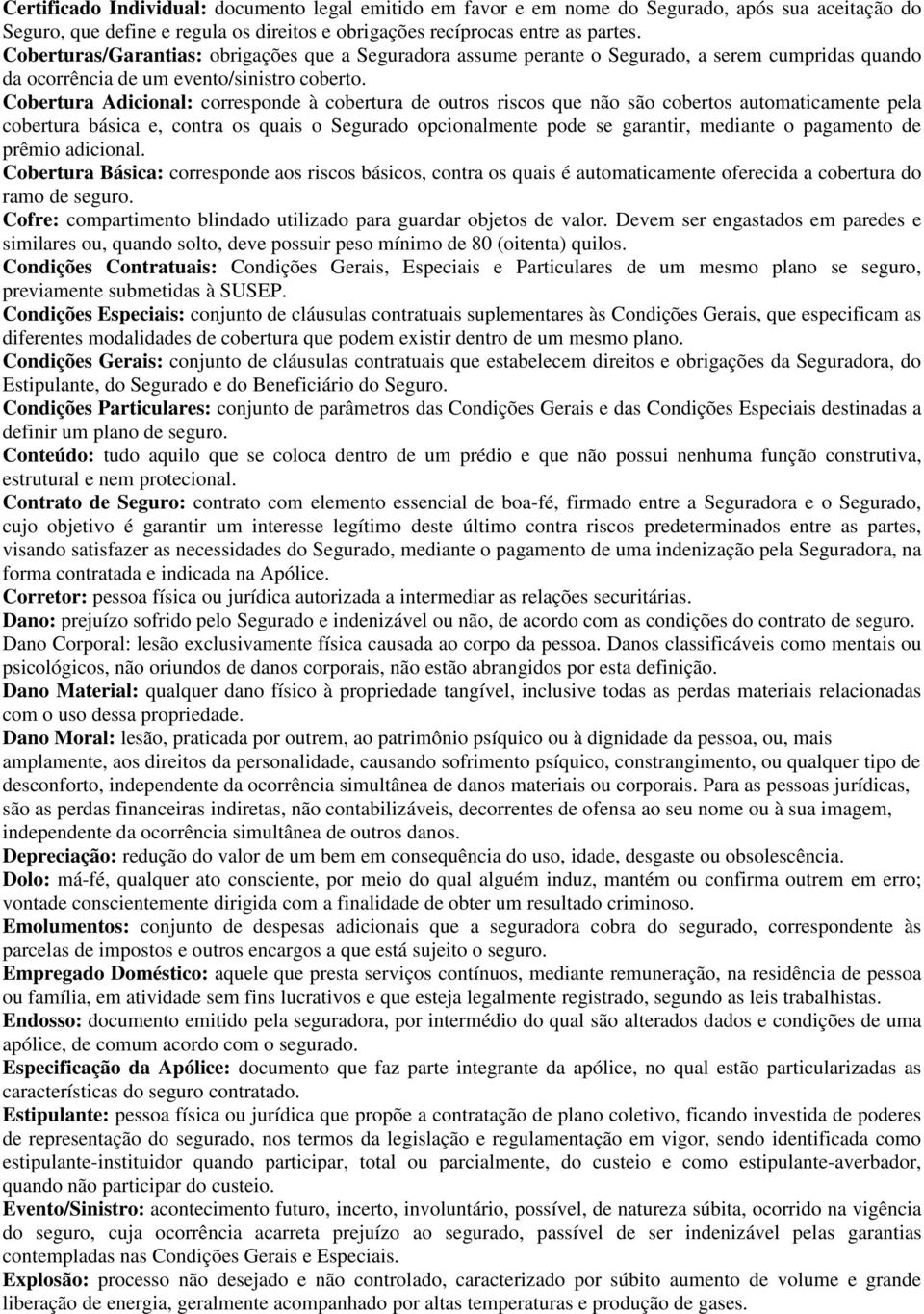 Cobertura Adicional: corresponde à cobertura de outros riscos que não são cobertos automaticamente pela cobertura básica e, contra os quais o Segurado opcionalmente pode se garantir, mediante o