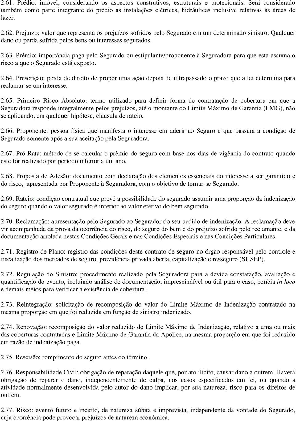 Prejuízo: valor que representa os prejuízos sofridos pelo Segurado em um determinado sinistro. Qualquer dano ou perda sofrida pelos bens ou interesses segurados. 2.63.