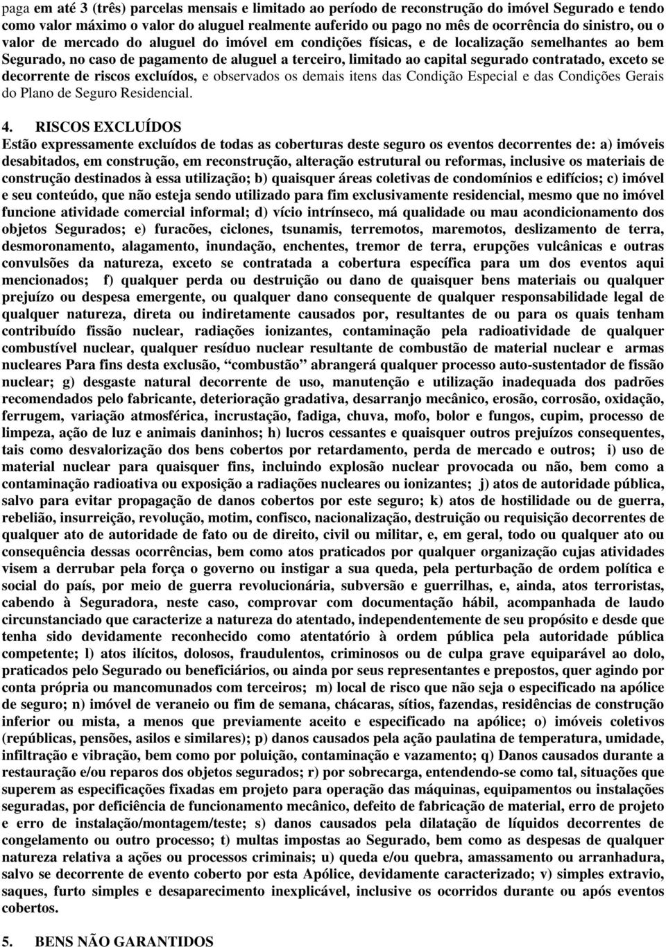 contratado, exceto se decorrente de riscos excluídos, e observados os demais itens das Condição Especial e das Condições Gerais do Plano de Seguro Residencial. 4.