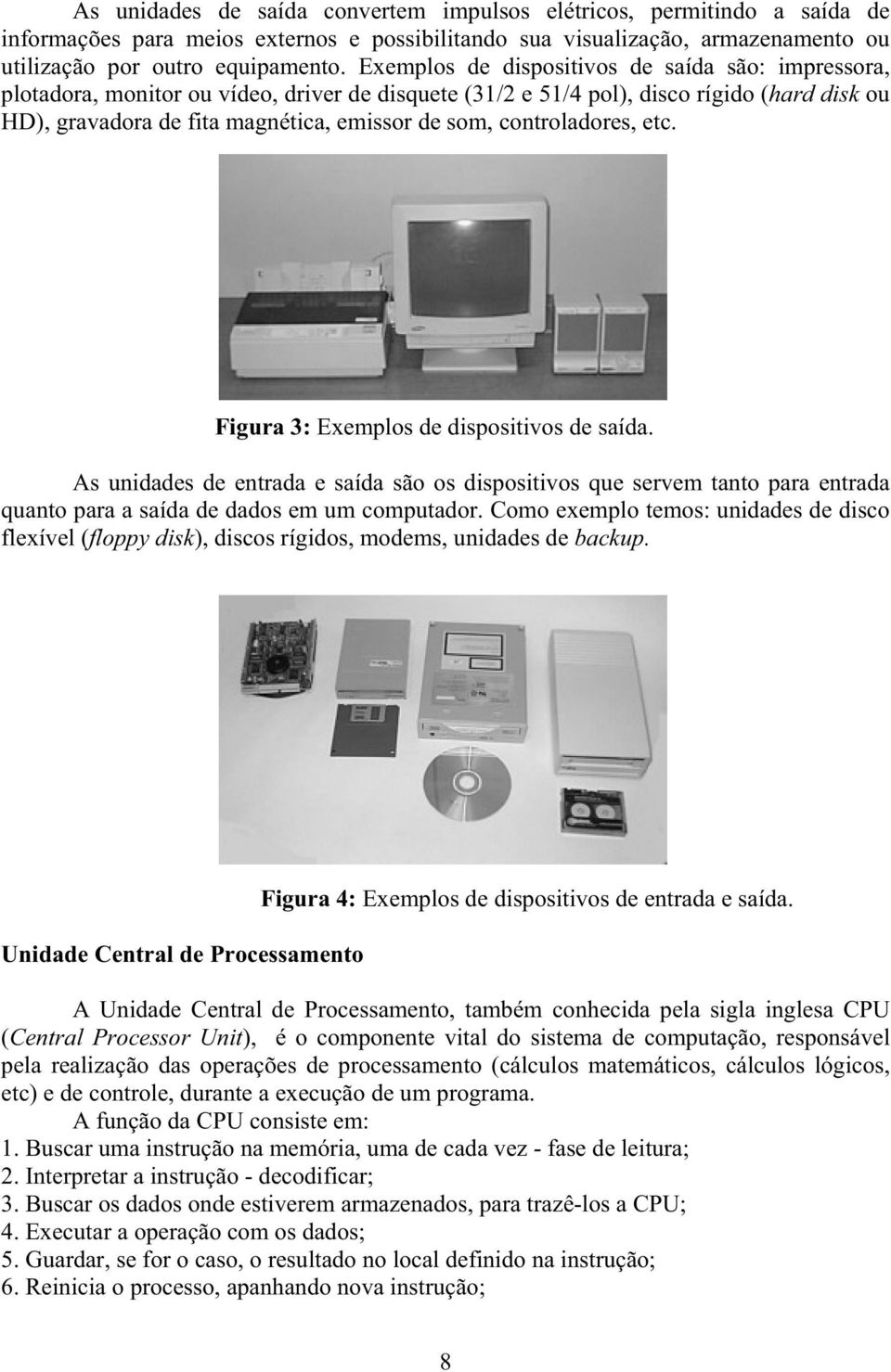 controladores, etc. Figura 3: Exemplos de dispositivos de saída. As unidades de entrada e saída são os dispositivos que servem tanto para entrada quanto para a saída de dados em um computador.