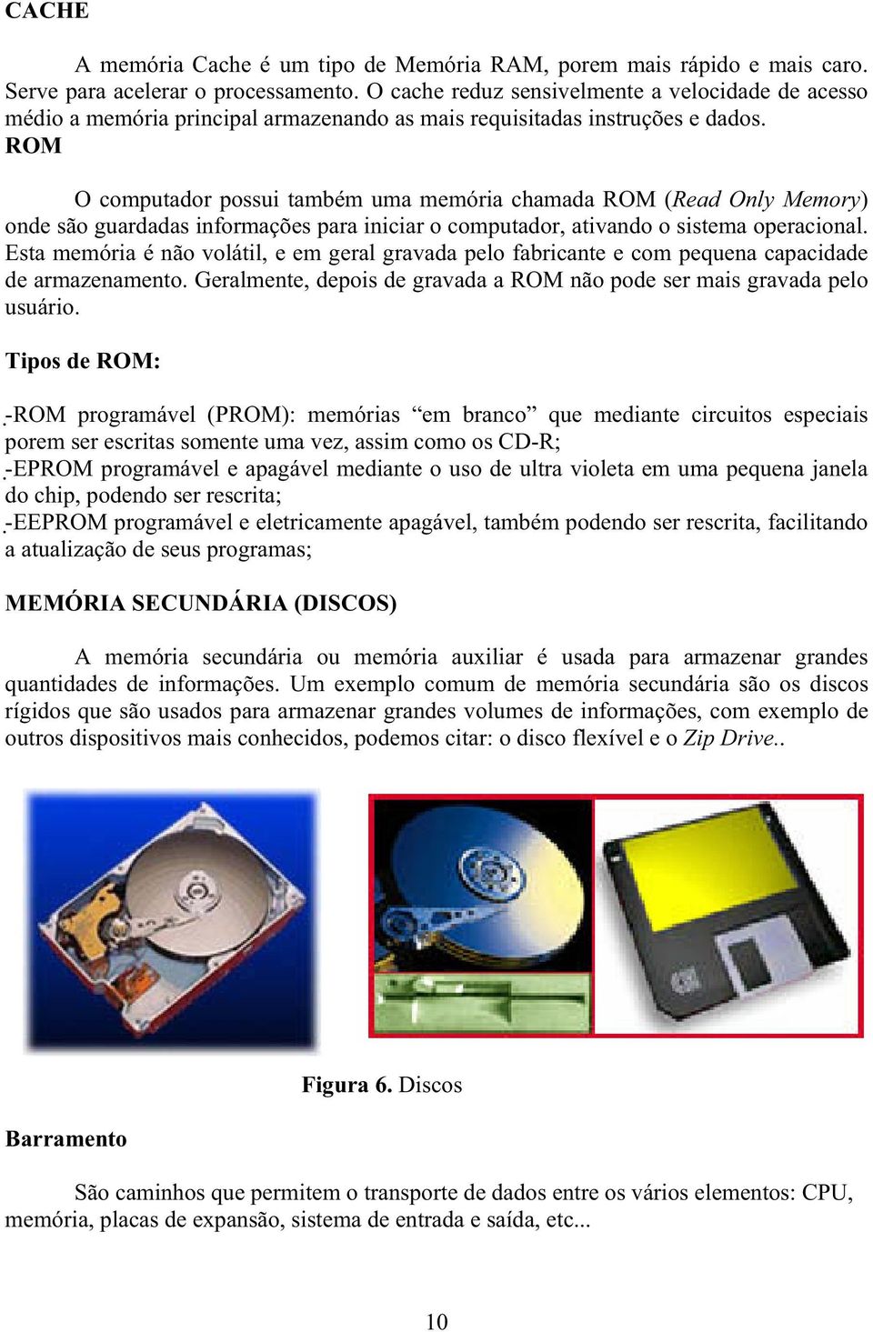 ROM O computador possui também uma memória chamada ROM (Read Only Memory) onde são guardadas informações para iniciar o computador, ativando o sistema operacional.