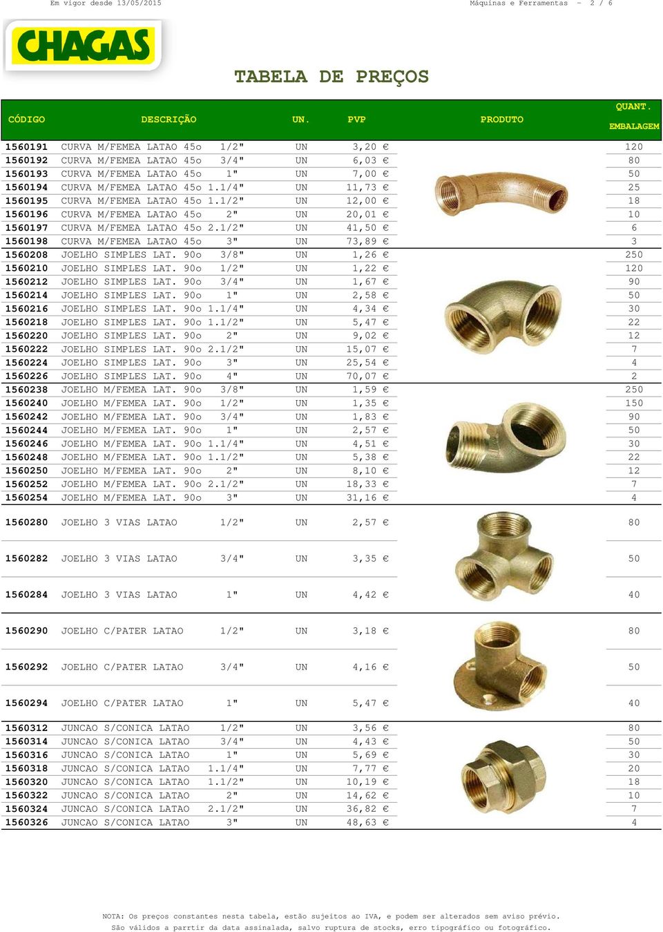 1/2" UN 41,50 6 1560198 CURVA M/FEMEA LATAO 45o 3" UN 73,89 3 1560208 JOELHO SIMPLES LAT. 90o 3/8" UN 1,26 250 1560210 JOELHO SIMPLES LAT. 90o 1/2" UN 1,22 120 1560212 JOELHO SIMPLES LAT.