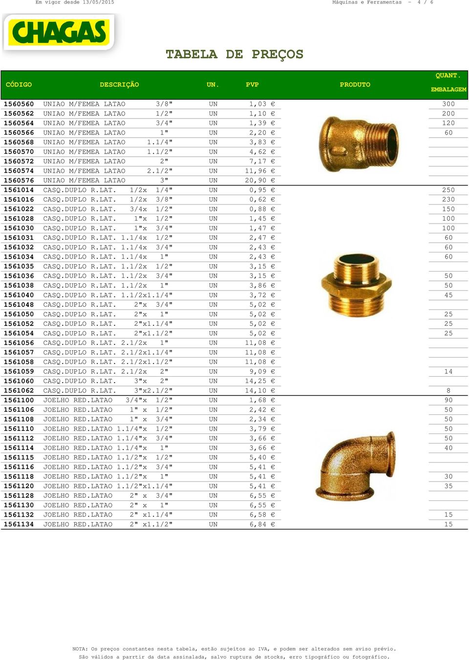 1/2" UN 11,96 0 1560576 UNIAO M/FEMEA LATAO 3" UN 20,90 0 1561014 CASQ.DUPLO R.LAT. 1/2x 1/4" UN 0,95 250 1561016 CASQ.DUPLO R.LAT. 1/2x 3/8" UN 0,62 230 1561022 CASQ.DUPLO R.LAT. 3/4x 1/2" UN 0,88 150 1561028 CASQ.