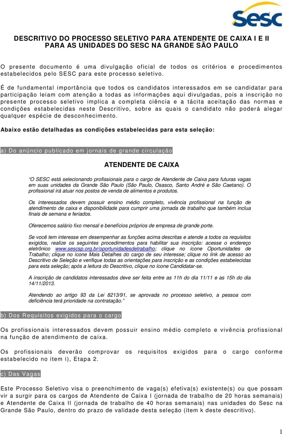 É de fundamental importância que todos os candidatos interessados em se candidatar para participação leiam com atenção a todas as informações aqui divulgadas, pois a inscrição no presente processo