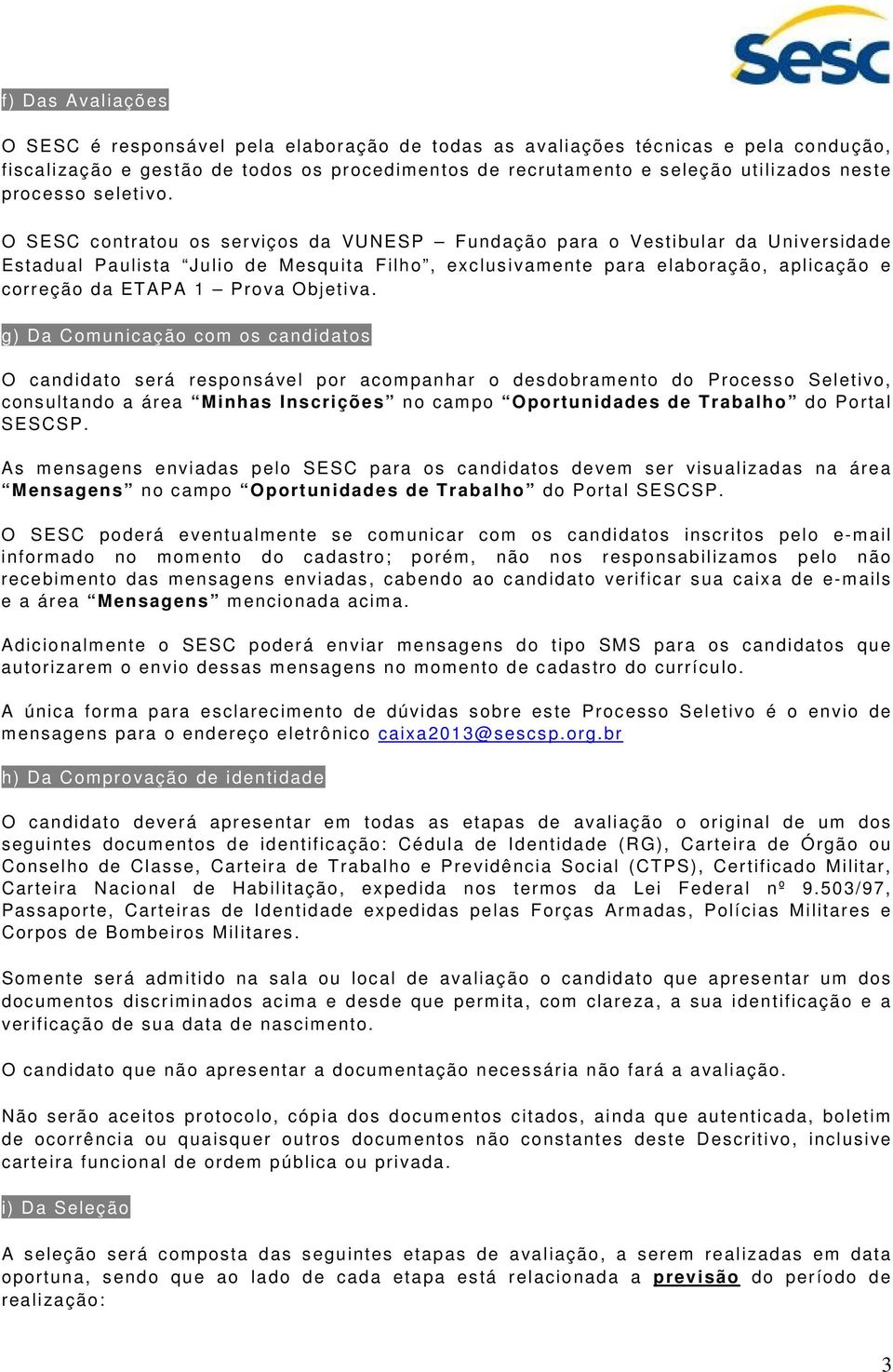 O SESC contratou os serviços da VUNESP Fundação para o Vestibular da Universidade Estadual Paulista Julio de Mesquita Filho, exclusivamente para elaboração, aplicação e correção da ETAPA 1 Prova