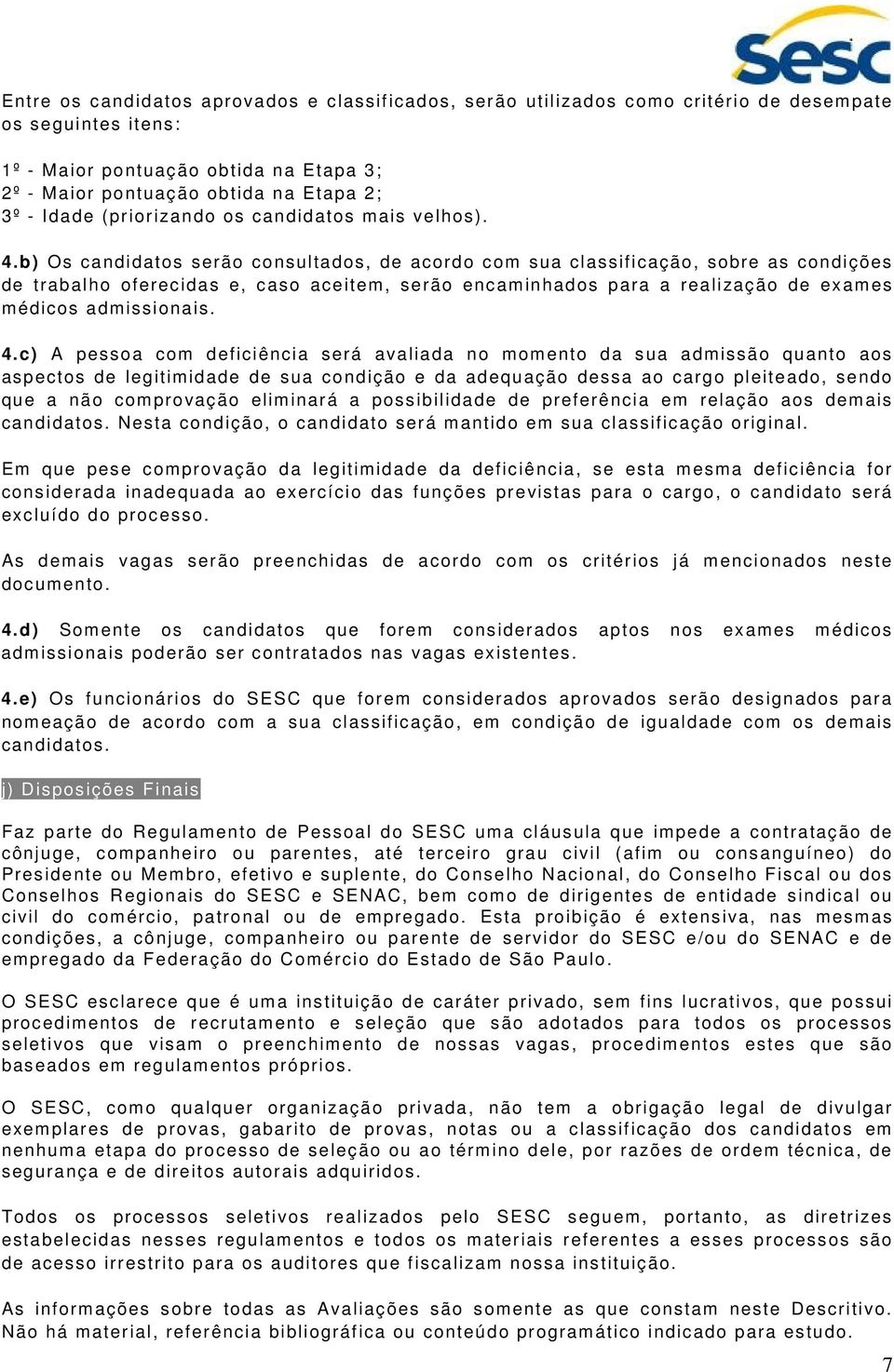 b) Os candidatos serão consultados, de acordo com sua classificação, sobre as condições de trabalho oferecidas e, caso aceitem, serão encaminhados para a realização de exames médicos admissionais. 4.