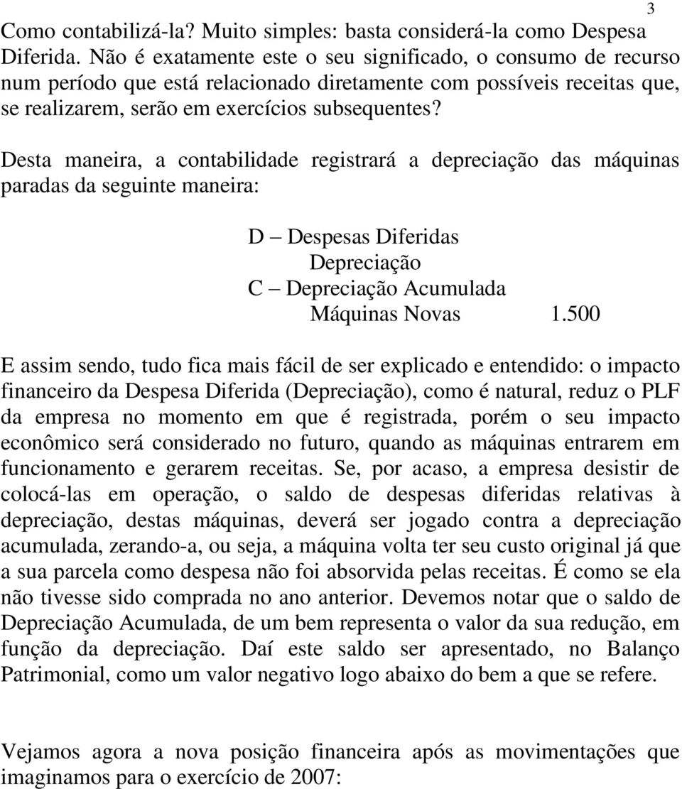 Desta maneira, a contabilidade registrará a depreciação das máquinas paradas da seguinte maneira: D Despesas Diferidas Depreciação C Depreciação Acumulada Máquinas Novas 1.