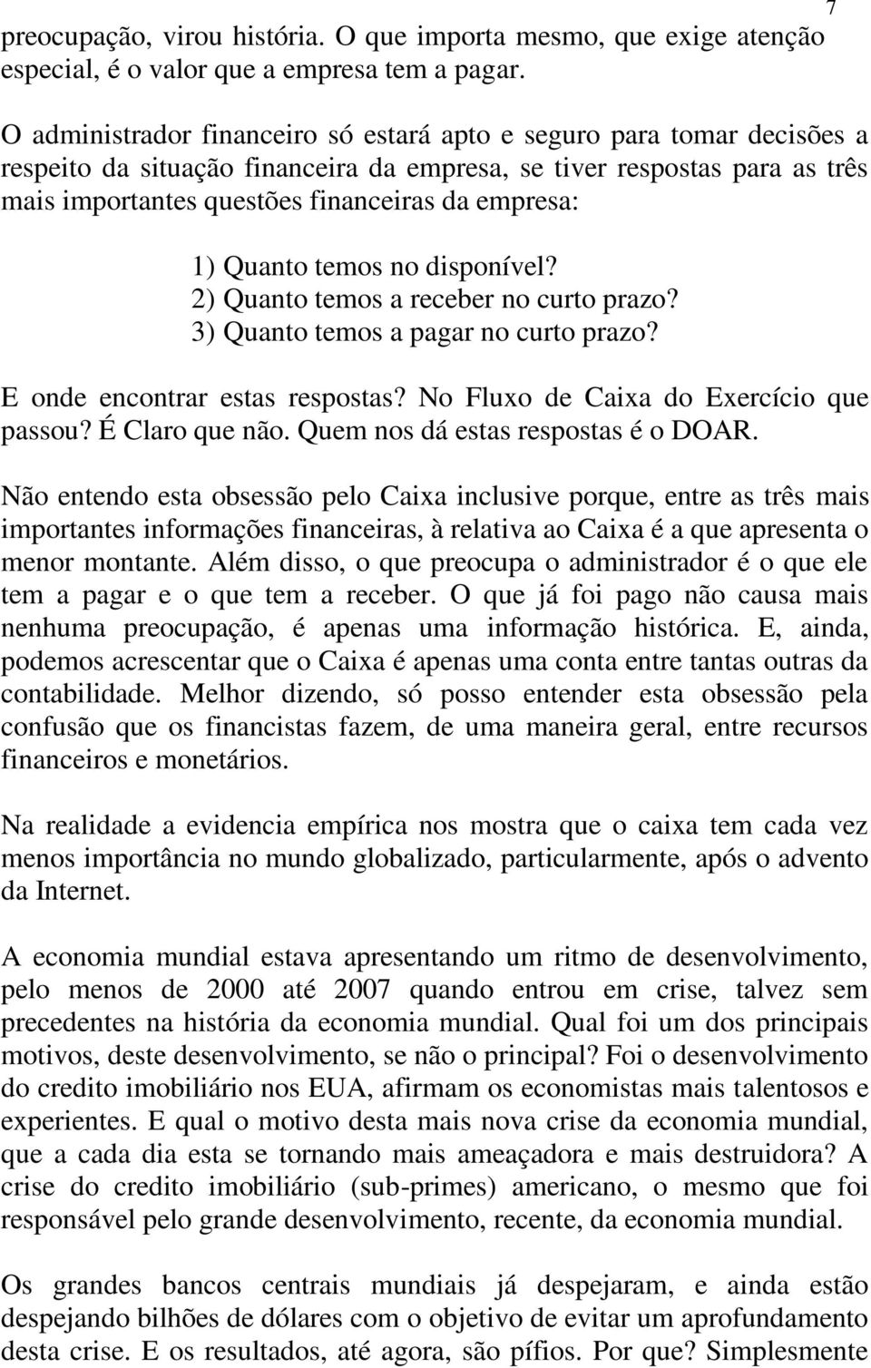 1) Quanto temos no disponível? 2) Quanto temos a receber no curto prazo? 3) Quanto temos a pagar no curto prazo? E onde encontrar estas respostas? No Fluxo de Caixa do Exercício que passou?