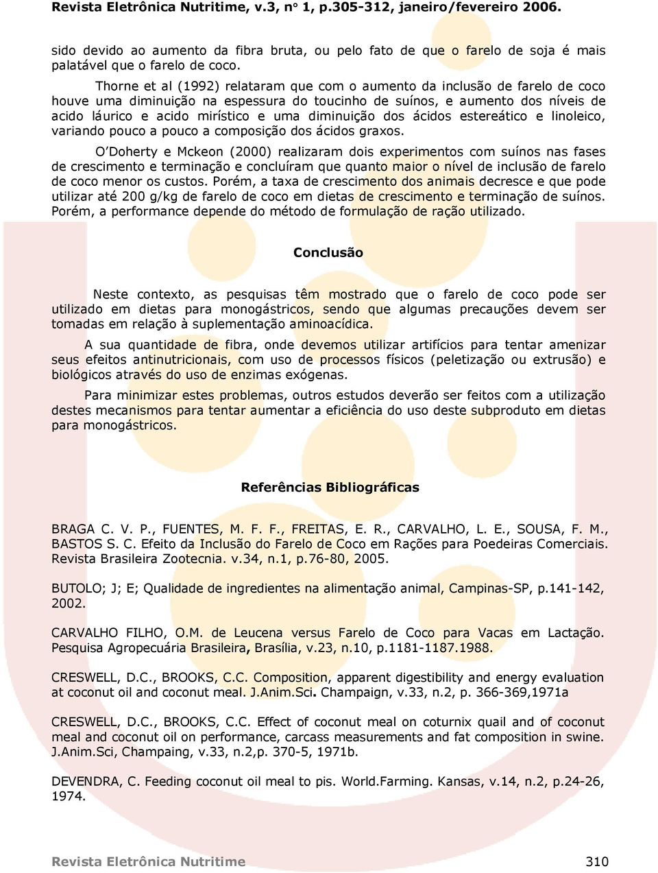 diminuição dos ácidos estereático e linoleico, variando pouco a pouco a composição dos ácidos graxos.