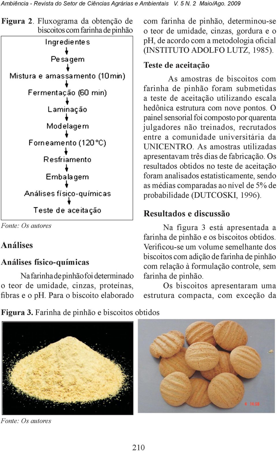 Para o biscoito elaborado com farinha de pinhão, determinou-se o teor de umidade, cinzas, gordura e o ph, de acordo com a metodologia oficial (INSTITUTO ADOLFO LUTZ, 1985).