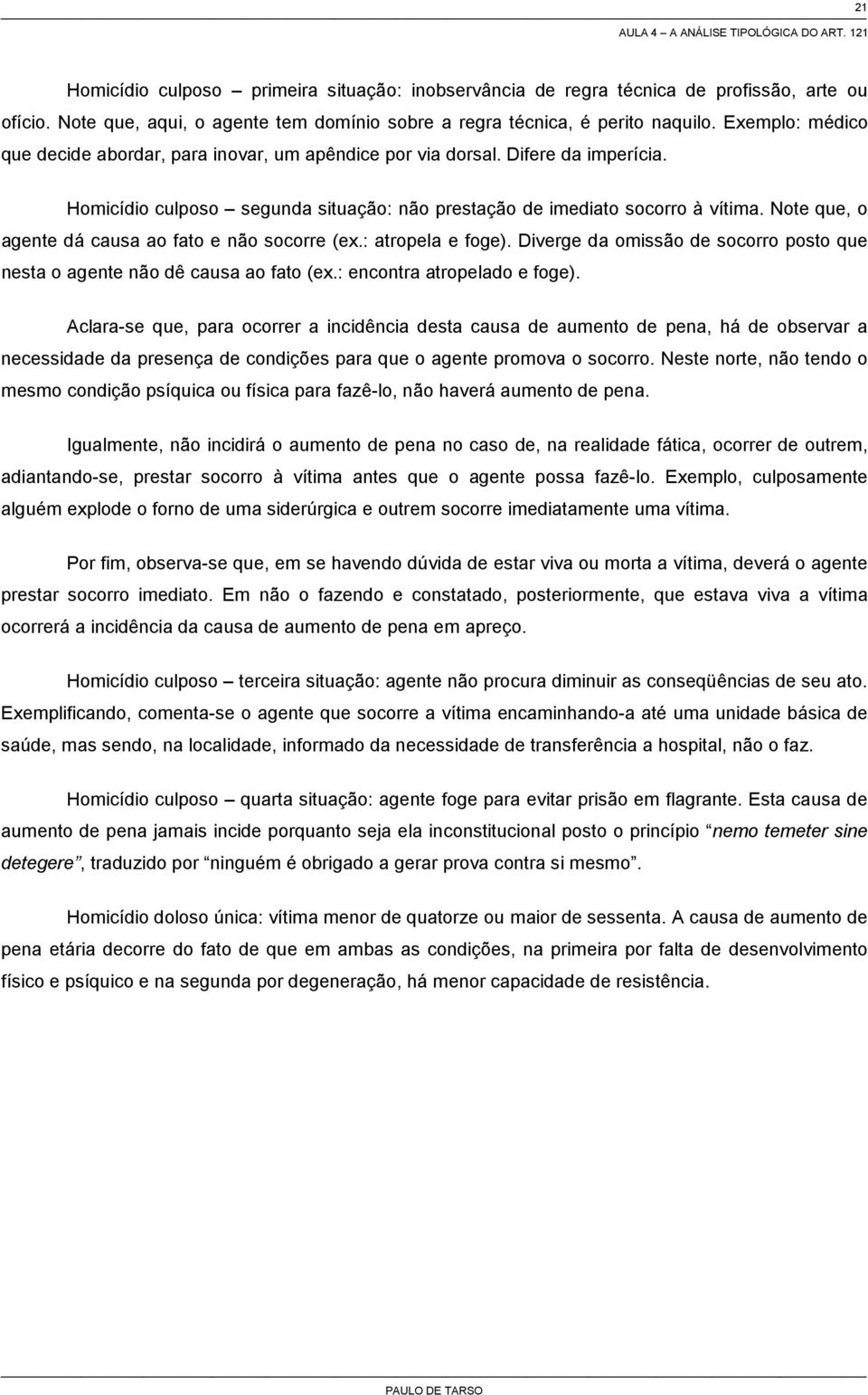 Homicídio culposo segunda situação: não prestação de imediato socorro à vítima. Note que, o agente dá causa ao fato e não socorre (ex.: atropela e foge).