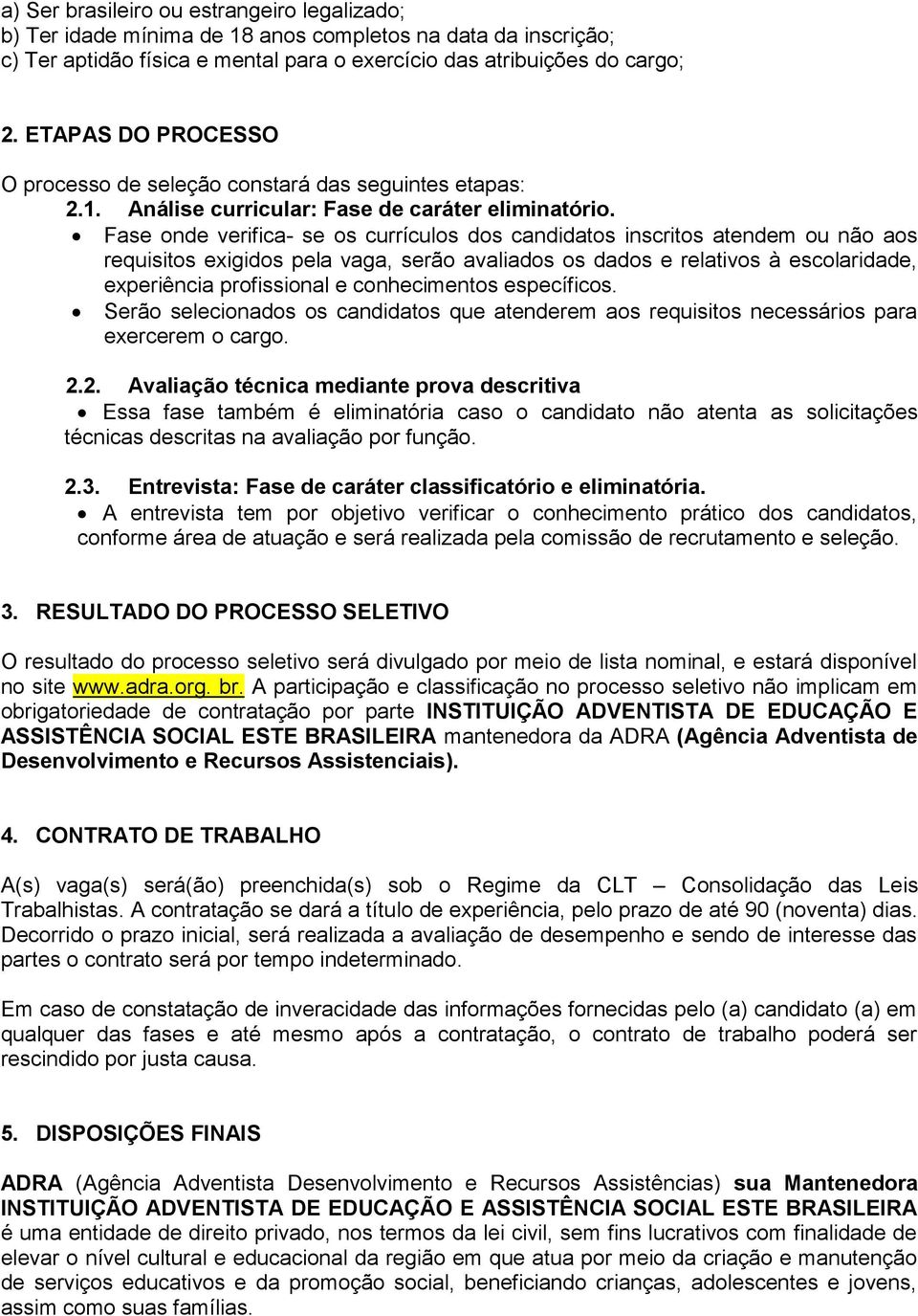 Fase onde verifica- se os currículos dos candidatos inscritos atendem ou não aos requisitos exigidos pela vaga, serão avaliados os dados e relativos à escolaridade, experiência profissional e