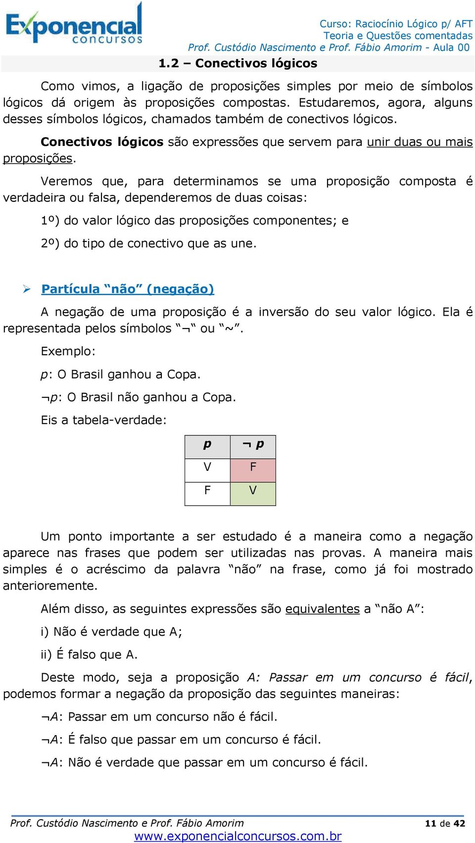 Veremos que, para determinamos se uma proposição composta é verdadeira ou falsa, dependeremos de duas coisas: 1º) do valor lógico das proposições componentes; e 2º) do tipo de conectivo que as une.