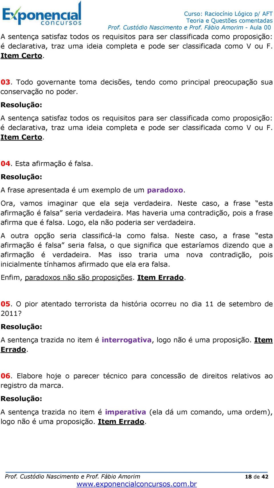 A sentença satisfaz todos os requisitos para ser classificada como proposição: é declarativa, traz uma ideia completa e pode ser classificada como V ou F. Item Certo. 04. Esta afirmação é falsa.