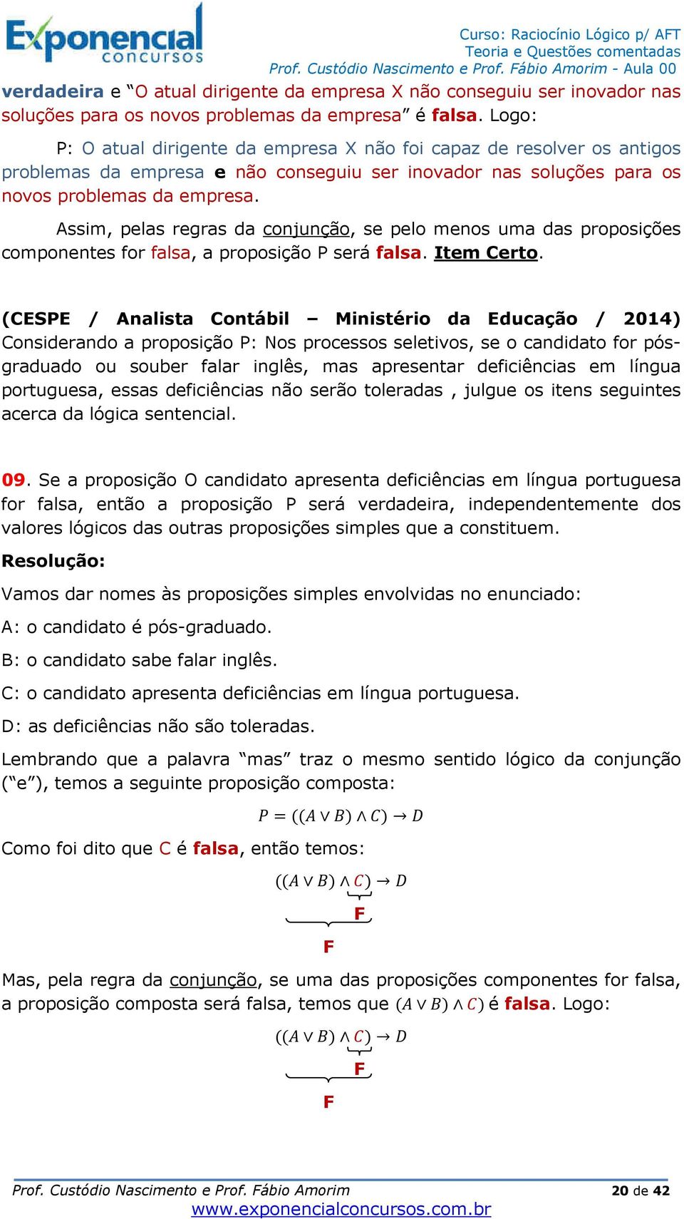 Assim, pelas regras da conjunção, se pelo menos uma das proposições componentes for falsa, a proposição P será falsa. Item Certo.