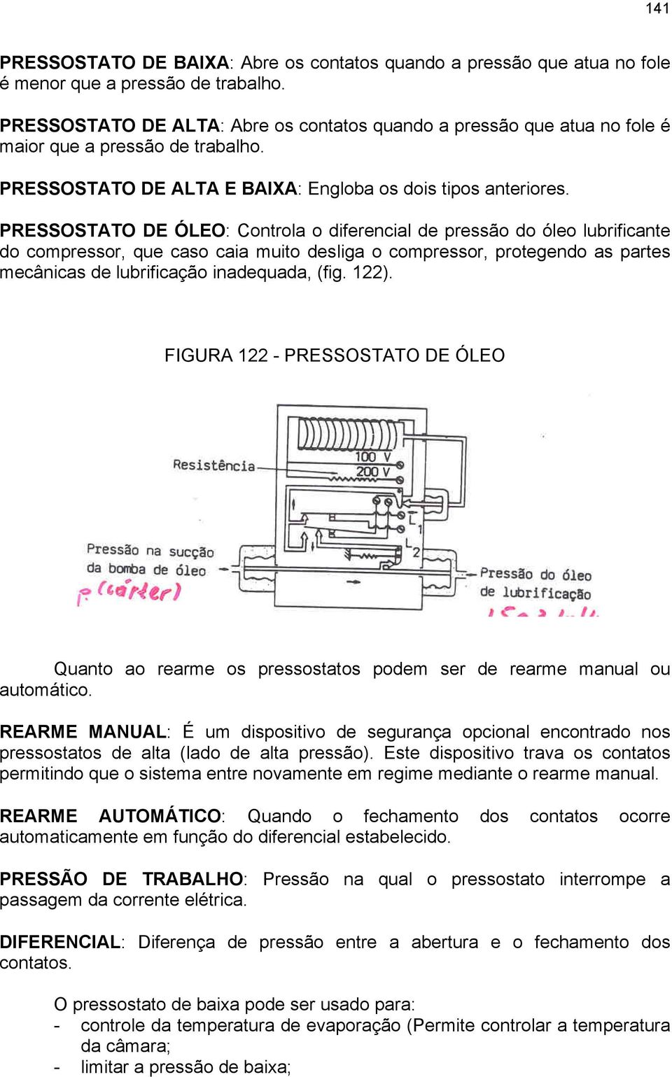 PRESSOSTATO DE ÓLEO: Controla o diferencial de pressão do óleo lubrificante do compressor, que caso caia muito desliga o compressor, protegendo as partes mecânicas de lubrificação inadequada, (fig.