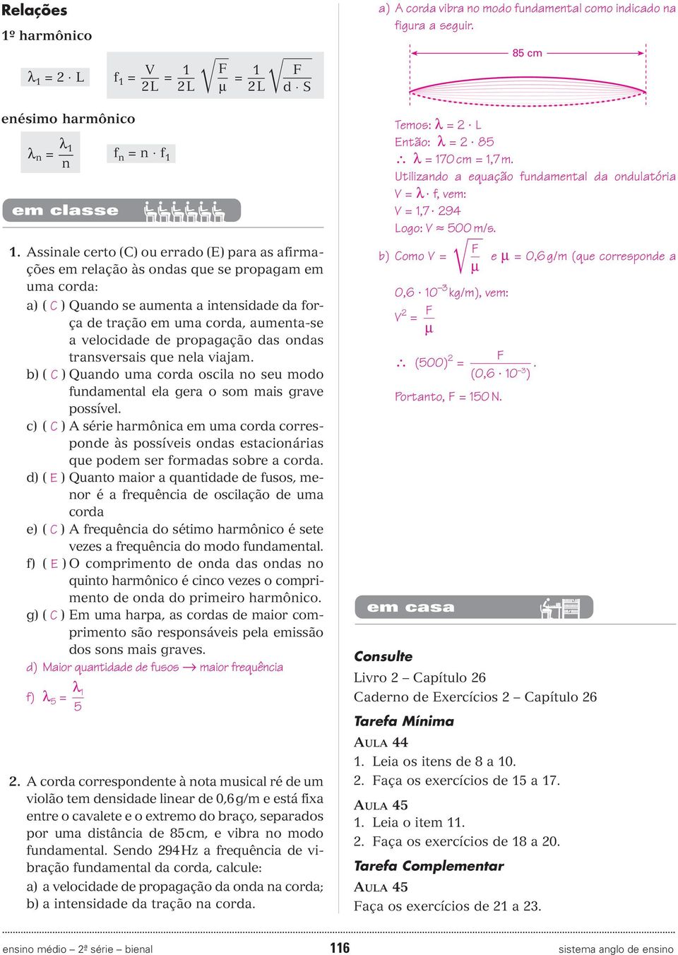 de propagação das ondas transversais que nela viajam. b) ( C ) Quando uma corda oscila no seu modo fundamental ela gera o som mais grave possível.