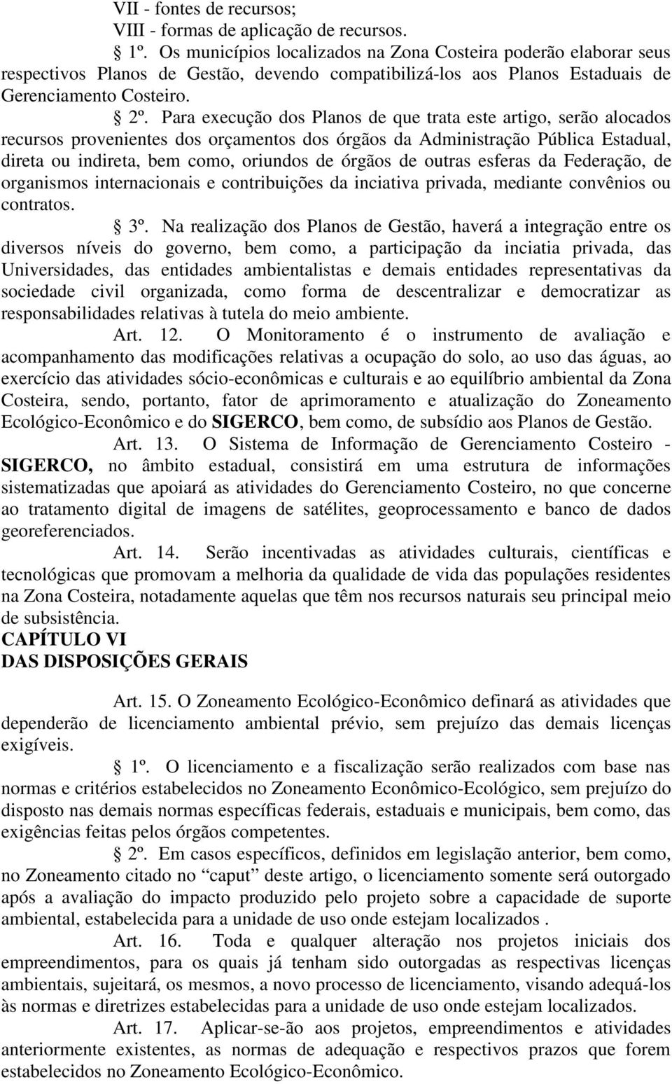 Para execução dos Planos de que trata este artigo, serão alocados recursos provenientes dos orçamentos dos órgãos da Administração Pública Estadual, direta ou indireta, bem como, oriundos de órgãos