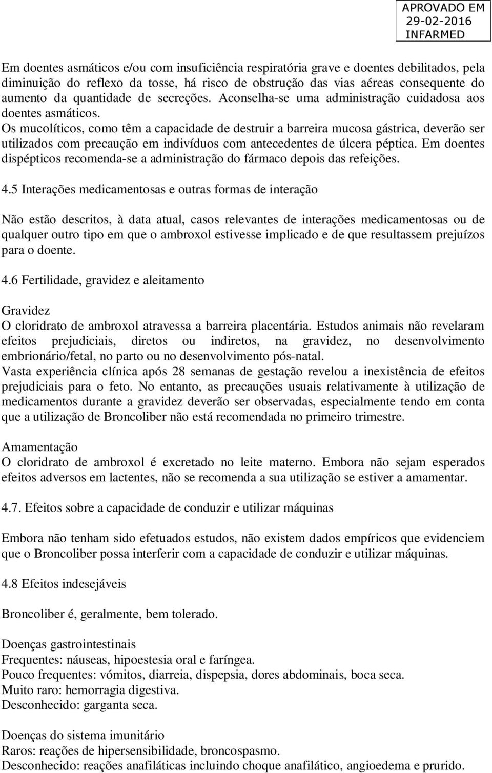 Os mucolíticos, como têm a capacidade de destruir a barreira mucosa gástrica, deverão ser utilizados com precaução em indivíduos com antecedentes de úlcera péptica.