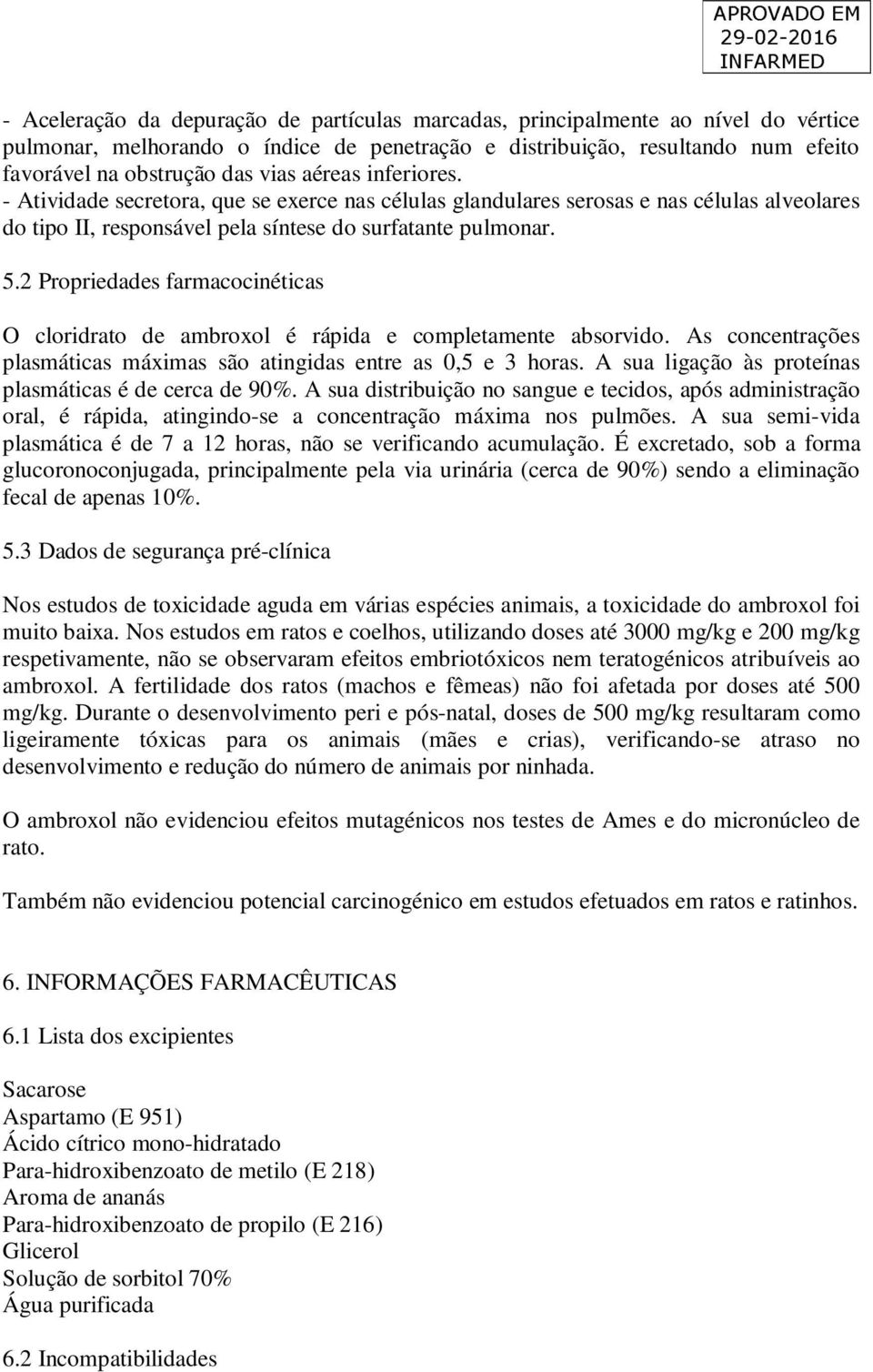 2 Propriedades farmacocinéticas O cloridrato de ambroxol é rápida e completamente absorvido. As concentrações plasmáticas máximas são atingidas entre as 0,5 e 3 horas.