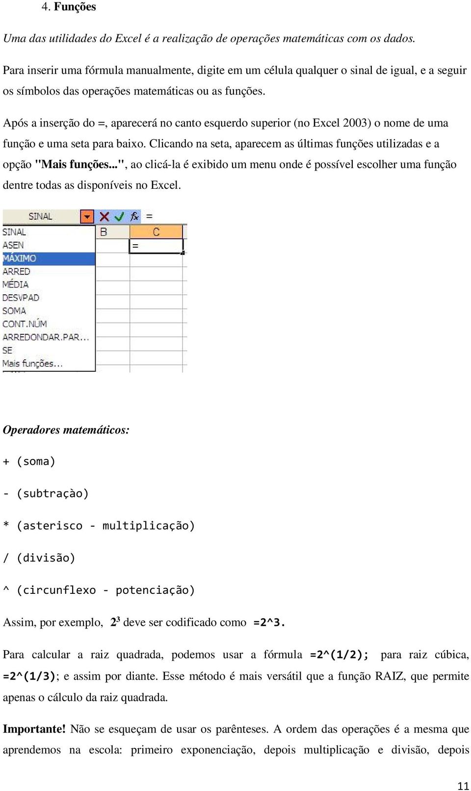 Após a inserção do =, aparecerá no canto esquerdo superior (no Excel 2003) o nome de uma função e uma seta para baixo. Clicando na seta, aparecem as últimas funções utilizadas e a opção "Mais funções.