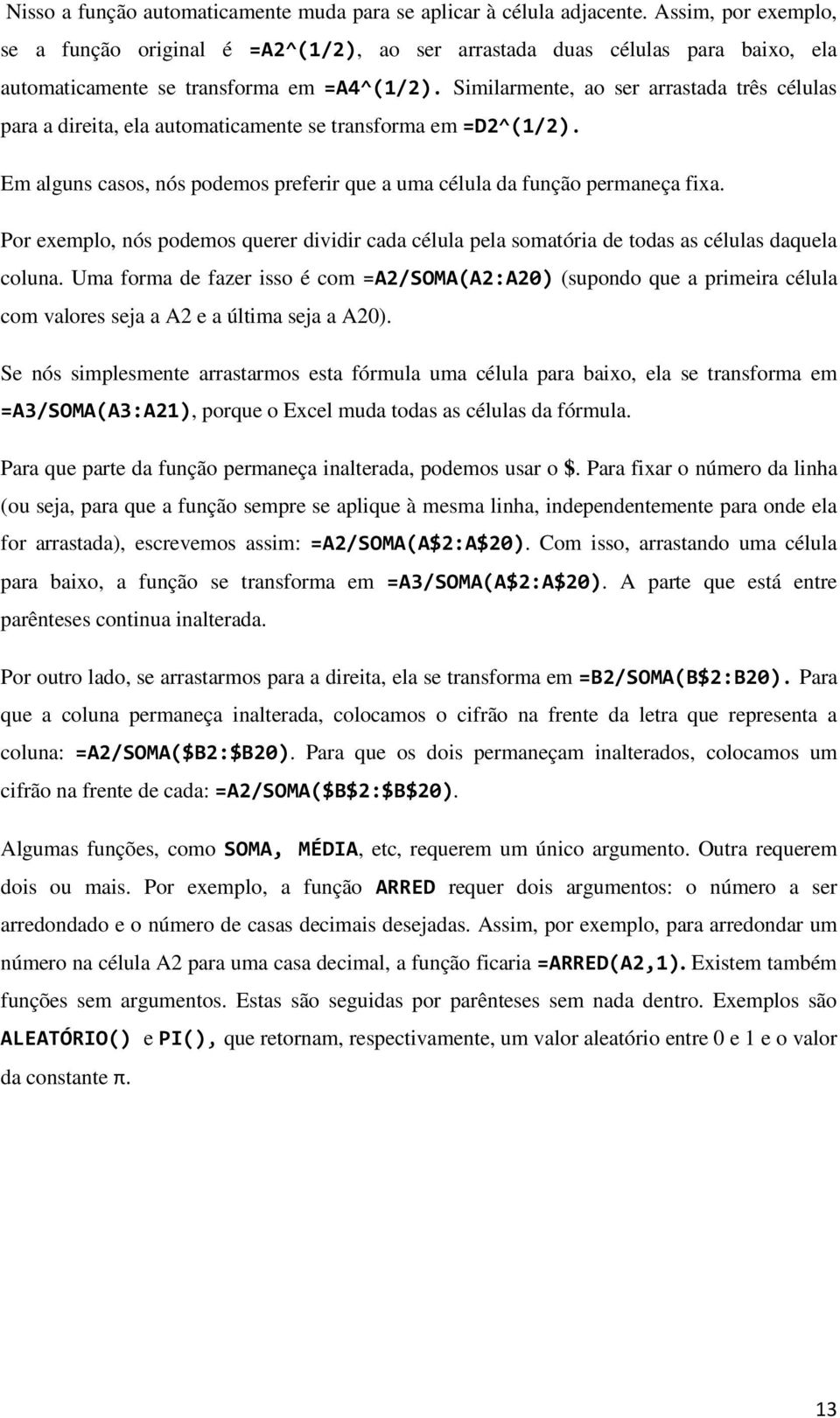 Similarmente, ao ser arrastada três células para a direita, ela automaticamente se transforma em =D2^(1/2). Em alguns casos, nós podemos preferir que a uma célula da função permaneça fixa.