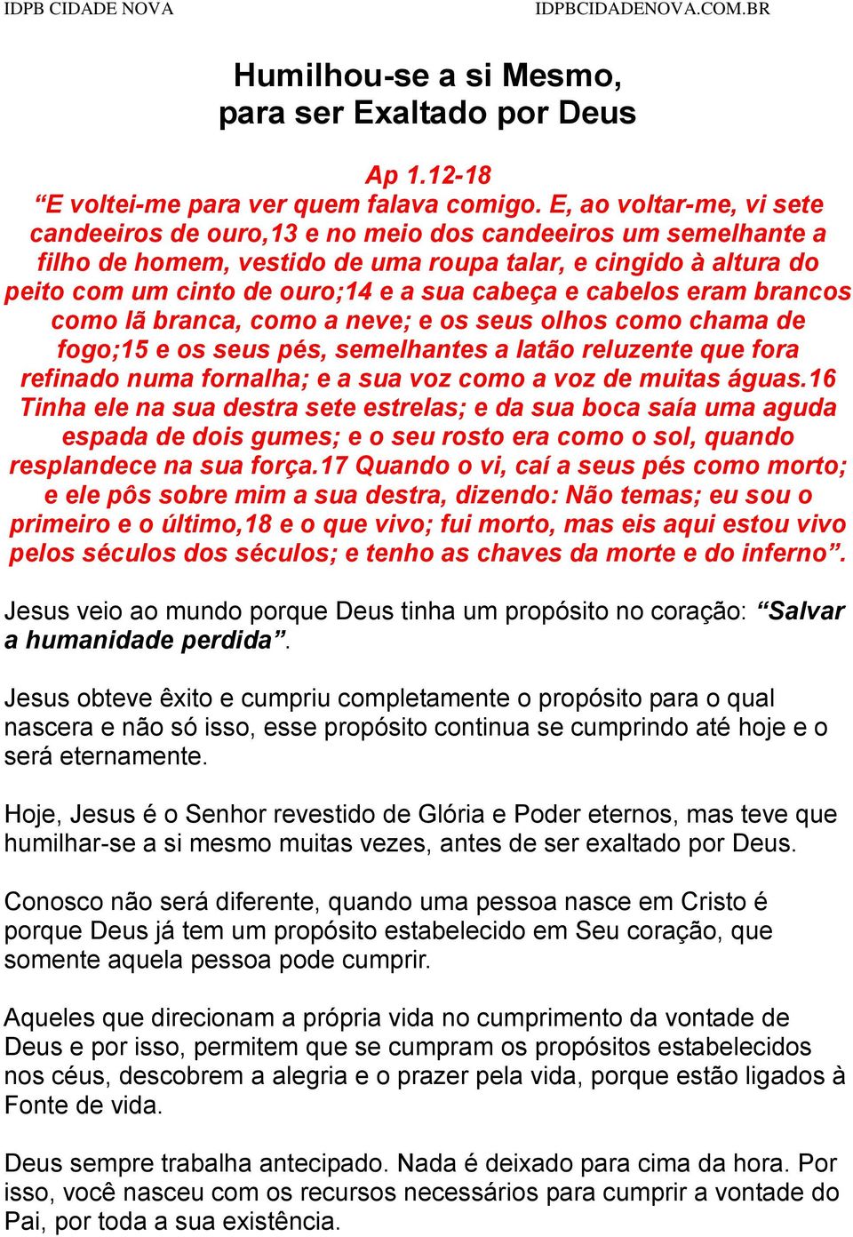 e cabelos eram brancos como lã branca, como a neve; e os seus olhos como chama de fogo;15 e os seus pés, semelhantes a latão reluzente que fora refinado numa fornalha; e a sua voz como a voz de