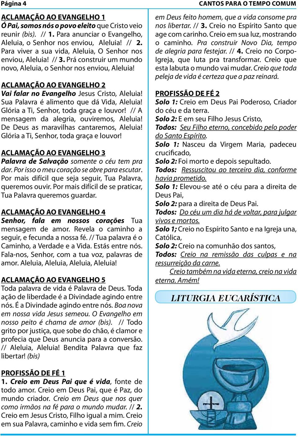 ACLAMAÇÃO AO EVANGELHO 2 Vai falar no Evangelho Jesus Cristo, Aleluia! Sua Palavra é alimento que dá Vida, Aleluia! Glória a Ti, Senhor, toda graça e louvor!