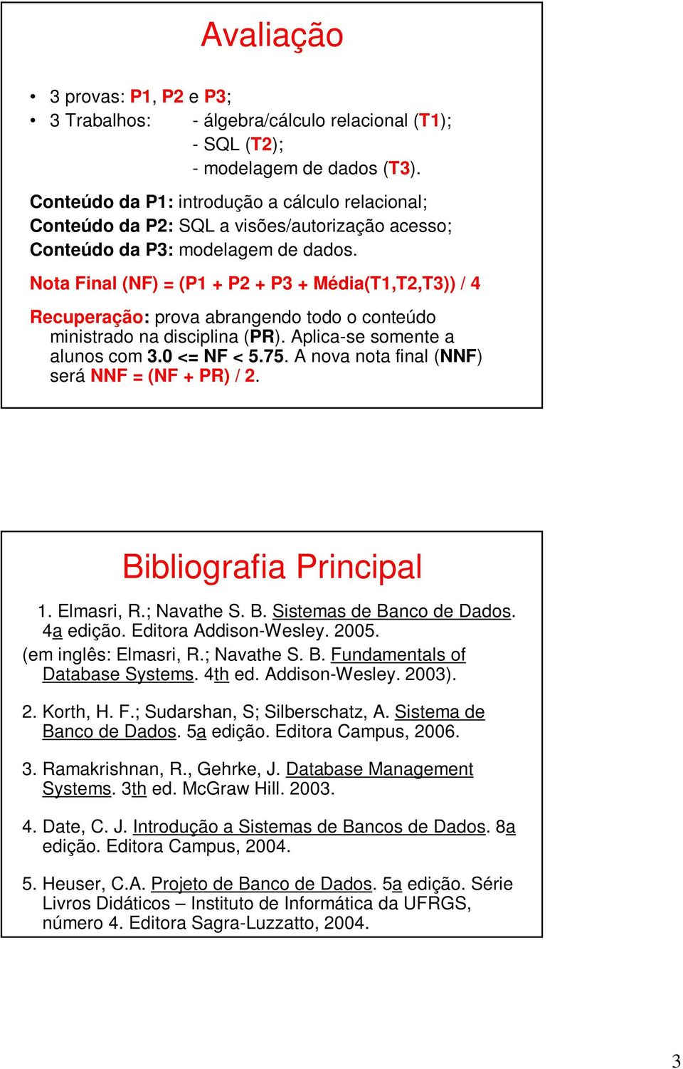 Nota Final (NF) = (P1 + P2 + P3 + Média(T1,T2,T3)) / 4 Recuperação: prova abrangendo todo o conteúdo ministrado na disciplina (PR). Aplica-se somente a alunos com 3.0 <= NF < 5.75.