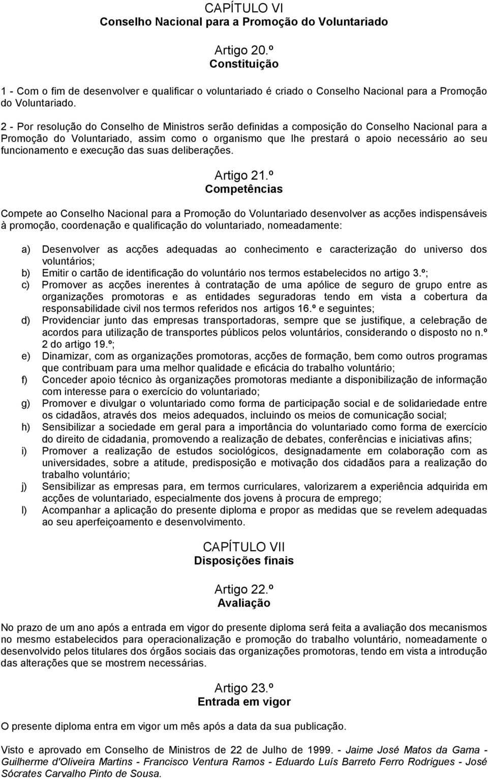 2 - Por resolução do Conselho de Ministros serão definidas a composição do Conselho Nacional para a Promoção do Voluntariado, assim como o organismo que lhe prestará o apoio necessário ao seu