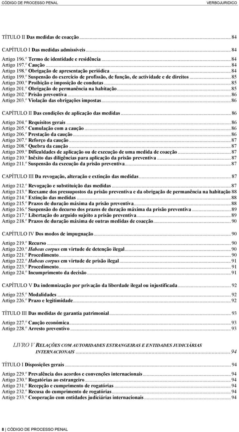 ..85 Artigo 201.º Obrigação de permanência na habitação...85 Artigo 202.º Prisão preventiva...86 Artigo 203.º Violação das obrigações impostas...86 CAPÍTULO II Das condições de aplicação das medidas.