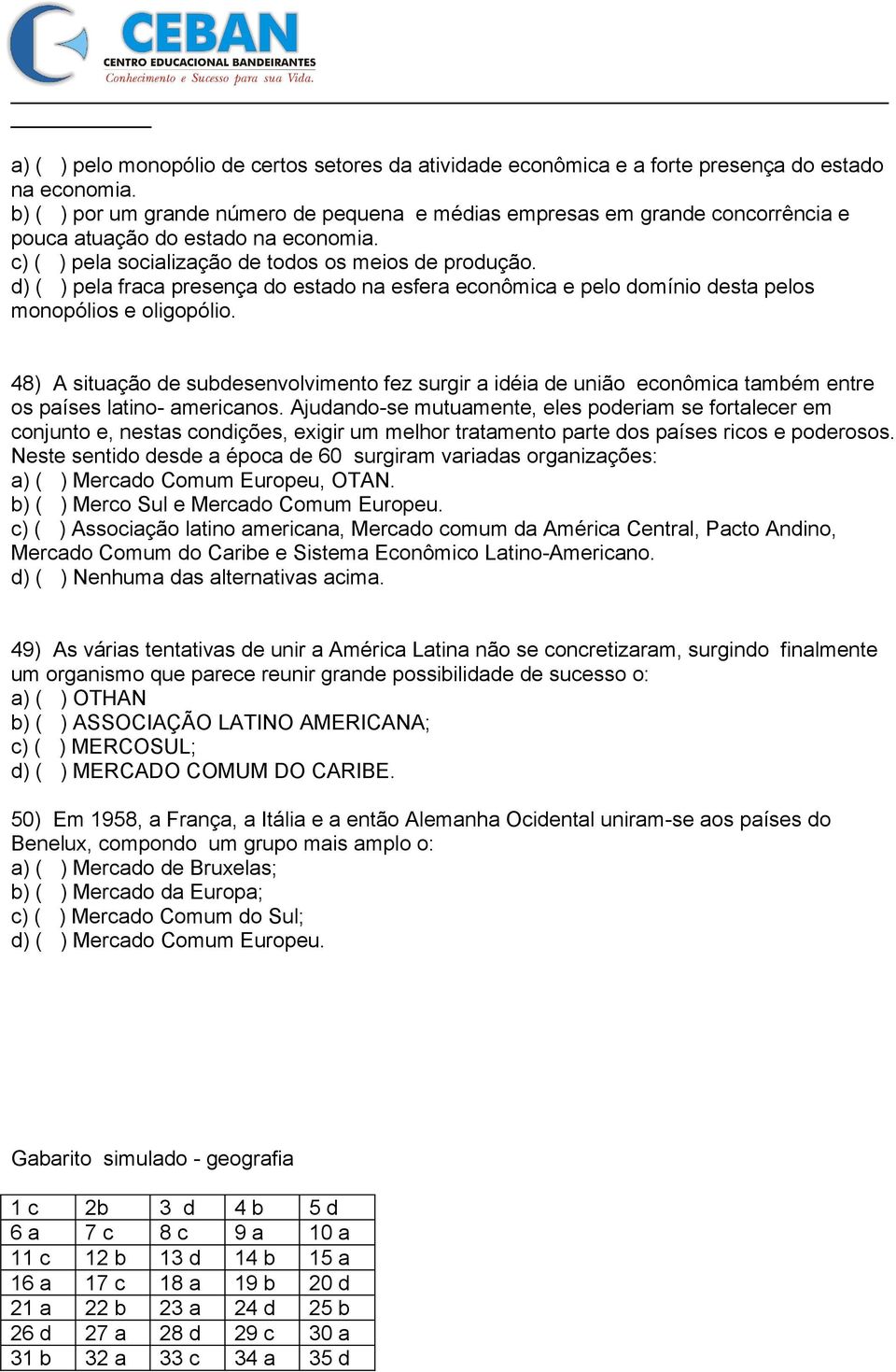 d) ( ) pela fraca presença do estado na esfera econômica e pelo domínio desta pelos monopólios e oligopólio.