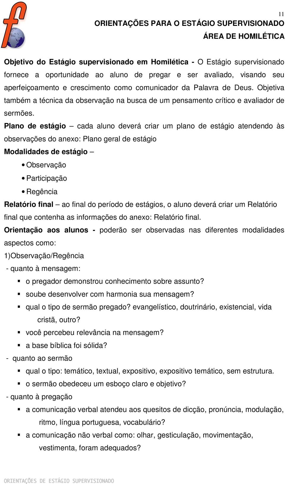 Plano de estágio cada aluno deverá criar um plano de estágio atendendo às observações do anexo: Plano geral de estágio Modalidades de estágio Observação Participação Regência Relatório final ao final