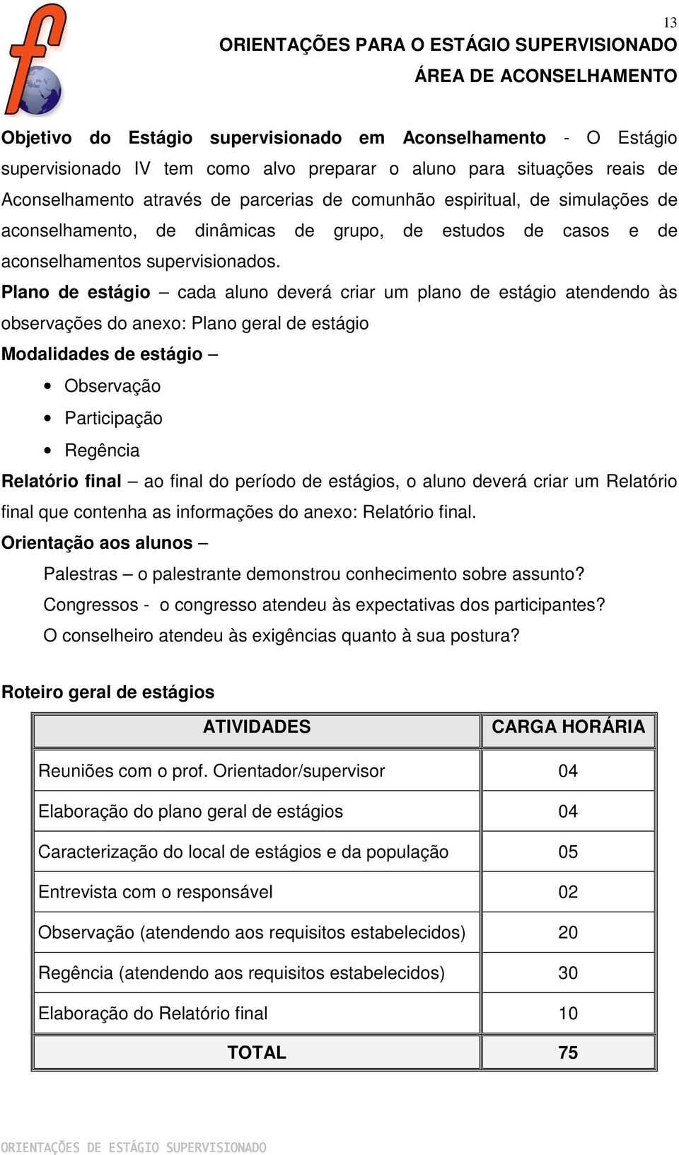 Plano de estágio cada aluno deverá criar um plano de estágio atendendo às observações do anexo: Plano geral de estágio Modalidades de estágio Observação Participação Regência Relatório final ao final